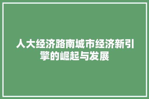人大经济路南城市经济新引擎的崛起与发展 人大经济路南城市经济新引擎的崛起与发展