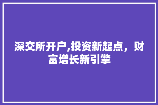 深交所开户,投资新起点,财富增长新引擎 深交所开户,投资新起点,财富增长新引擎