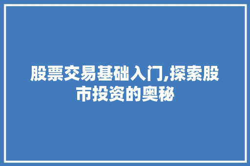 股票交易基础入门,探索股市投资的奥秘 股票交易基础入门,探索股市投资的奥秘