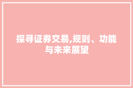 探寻证券交易,规则、功能与未来展望 探寻证券交易,规则、功能与未来展望