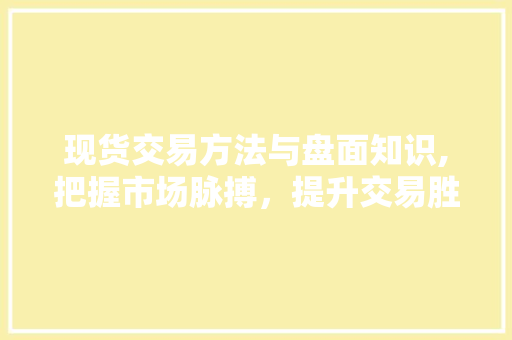 现货交易方法与盘面知识,把握市场脉搏，提升交易胜率