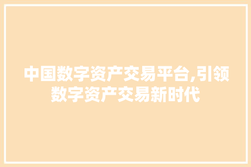 中国数字资产交易平台,引领数字资产交易新时代