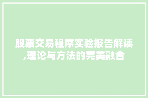 股票交易程序实验报告解读,理论与方法的完美融合 股票交易程序实验报告解读,理论与方法的完美融合