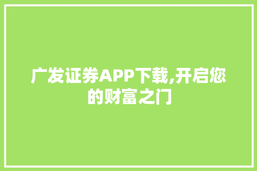 广发证券APP下载,开启您的财富之门 广发证券APP下载,开启您的财富之门