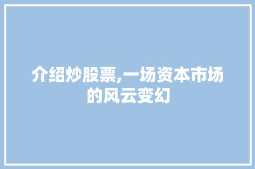 介绍炒股票,一场资本市场的风云变幻 介绍炒股票,一场资本市场的风云变幻