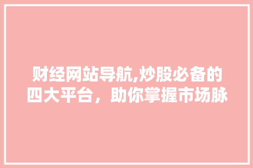 财经网站导航,炒股必备的四大平台,助你掌握市场脉搏 财经网站导航,炒股必备的四大平台,助你掌握市场脉搏
