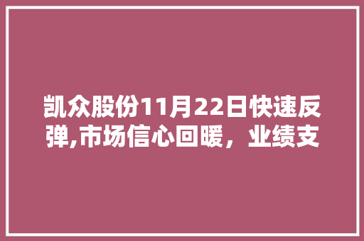 凯众股份11月22日快速反弹,市场信心回暖,业绩支撑股价攀升 凯众股份11月22日快速反弹,市场信心回暖,业绩支撑股价攀升