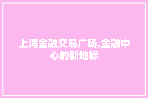 上海金融交易广场,金融中心的新地标 上海金融交易广场,金融中心的新地标