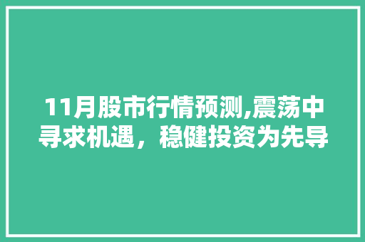 11月股市行情预测,震荡中寻求机遇,稳健投资为先导 11月股市行情预测,震荡中寻求机遇,稳健投资为先导