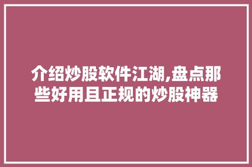 介绍炒股软件江湖,盘点那些好用且正规的炒股神器 介绍炒股软件江湖,盘点那些好用且正规的炒股神器
