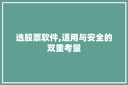 选股票软件,适用与安全的双重考量 选股票软件,适用与安全的双重考量