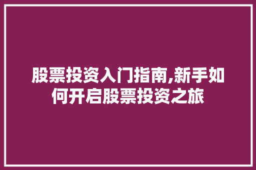 股票投资入门指南,新手如何开启股票投资之旅 股票投资入门指南,新手如何开启股票投资之旅
