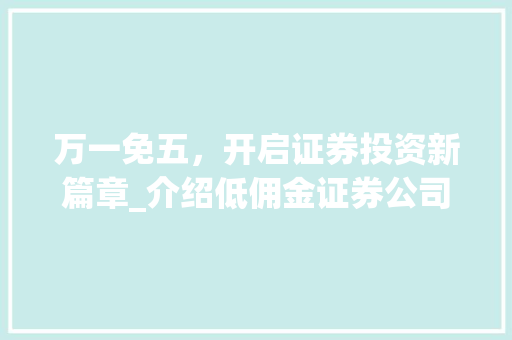 万一免五,开启证券投资新篇章_介绍低佣金证券公司开户优势