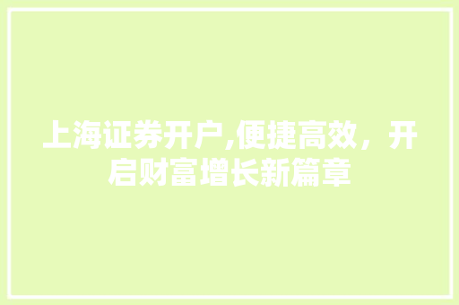 上海证券开户,便捷高效，开启财富增长新篇章