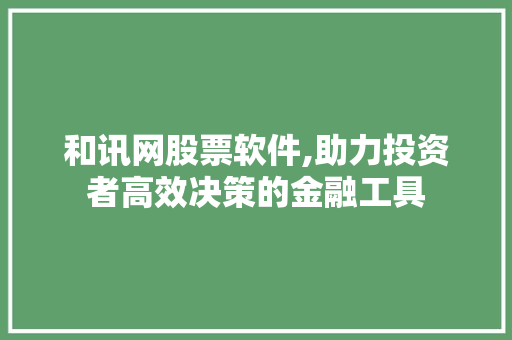 和讯网股票软件,助力投资者高效决策的金融工具