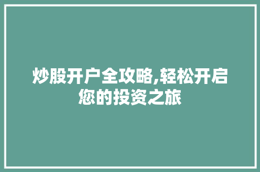炒股开户全攻略,轻松开启您的投资之旅