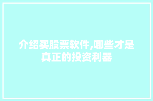介绍买股票软件,哪些才是真正的投资利器