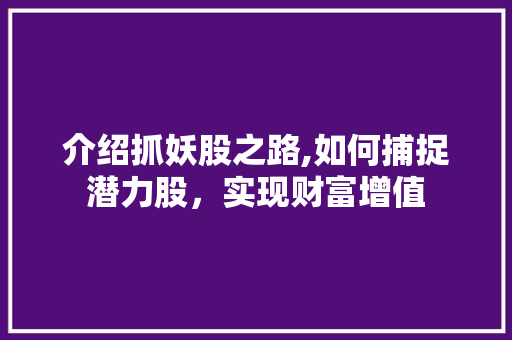 介绍抓妖股之路,如何捕捉潜力股，实现财富增值