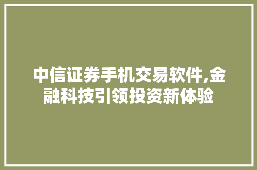 中信证券手机交易软件,金融科技引领投资新体验 中信证券手机交易软件,金融科技引领投资新体验