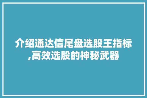 介绍通达信尾盘选股王指标,高效选股的神秘武器