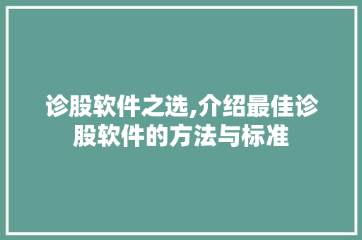 诊股软件之选,介绍最佳诊股软件的方法与标准