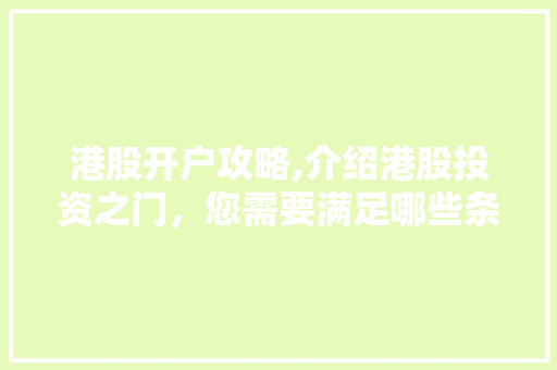 港股开户攻略,介绍港股投资之门,您需要满足哪些条件 港股开户攻略,介绍港股投资之门,您需要满足哪些条件