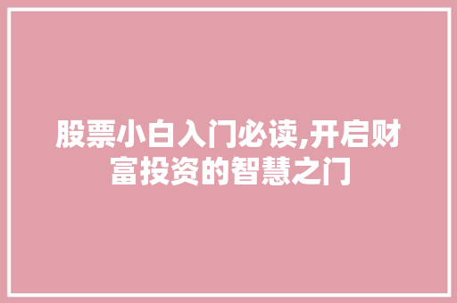 股票小白入门必读,开启财富投资的智慧之门 股票小白入门必读,开启财富投资的智慧之门