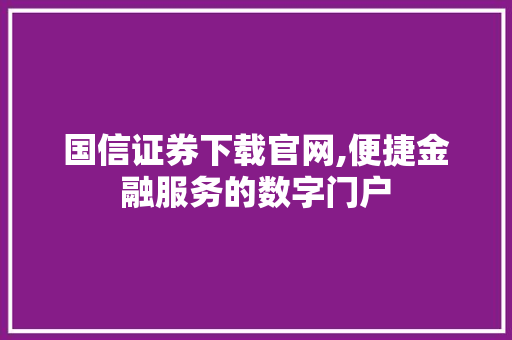 国信证券下载官网,便捷金融服务的数字门户
