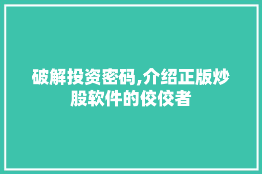 破解投资密码,介绍正版炒股软件的佼佼者 破解投资密码,介绍正版炒股软件的佼佼者