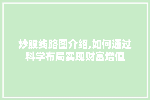 炒股线路图介绍,如何通过科学布局实现财富增值