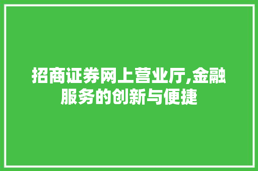 招商证券网上营业厅,金融服务的创新与便捷