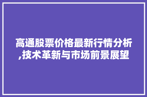 高通股票价格最新行情分析,技术革新与市场前景展望 高通股票价格最新行情分析,技术革新与市场前景展望
