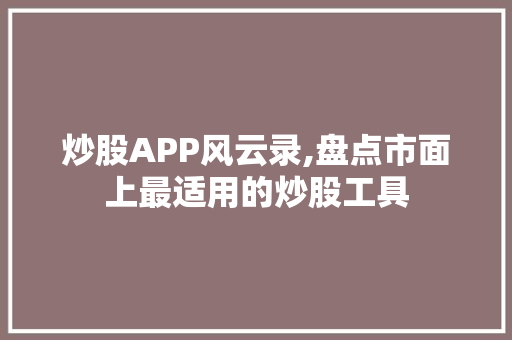 炒股APP风云录,盘点市面上最适用的炒股工具 炒股APP风云录,盘点市面上最适用的炒股工具