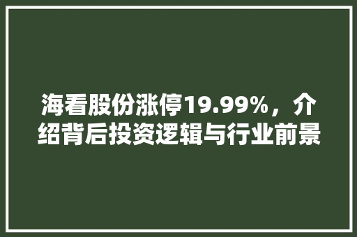海看股份涨停19.99%,介绍背后投资逻辑与行业前景 海看股份涨停19.99%,介绍背后投资逻辑与行业前景