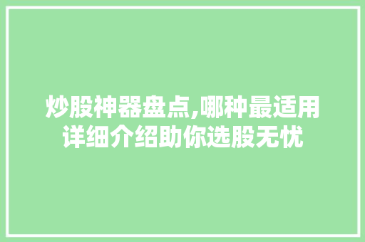炒股神器盘点,哪种最适用详细介绍助你选股无忧