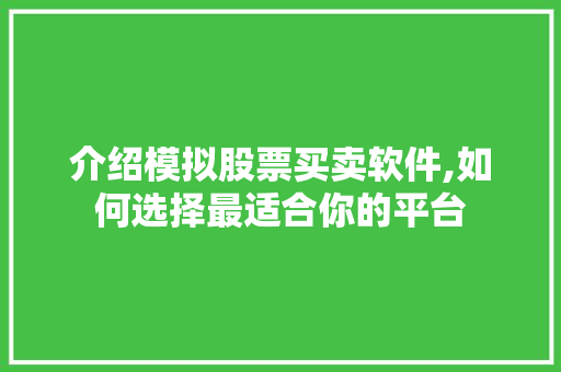 介绍模拟股票买卖软件,如何选择最适合你的平台