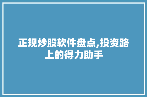 正规炒股软件盘点,投资路上的得力助手