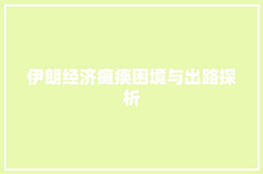 伊朗经济瘫痪困境与出路探析 伊朗经济瘫痪困境与出路探析