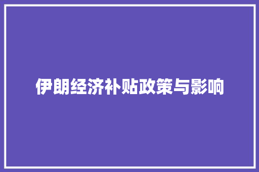 伊朗经济补贴政策与影响 伊朗经济补贴政策与影响