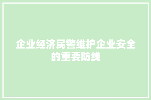 企业经济民警维护企业安全的重要防线 企业经济民警维护企业安全的重要防线