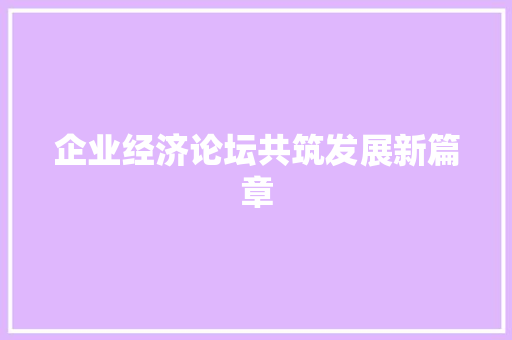 企业经济论坛共筑发展新篇章