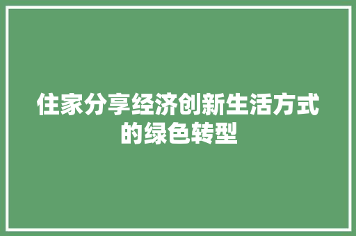 住家分享经济创新生活方式的绿色转型 住家分享经济创新生活方式的绿色转型
