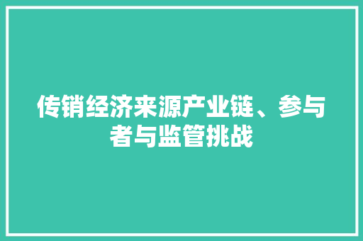 传销经济来源产业链、参与者与监管挑战 传销经济来源产业链、参与者与监管挑战