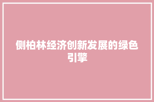 侧柏林经济创新发展的绿色引擎 侧柏林经济创新发展的绿色引擎