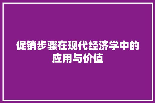 促销步骤在现代经济学中的应用与价值 促销步骤在现代经济学中的应用与价值