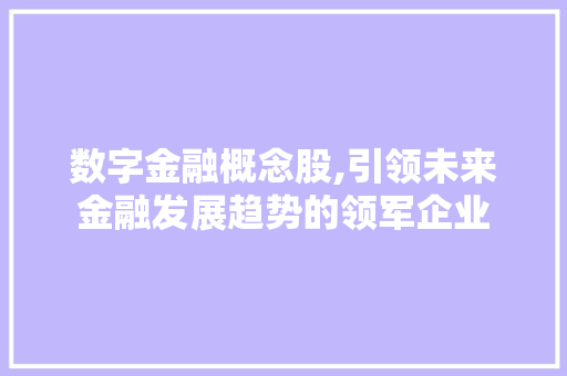 数字金融概念股,引领未来金融发展趋势的领军企业 数字金融概念股,引领未来金融发展趋势的领军企业