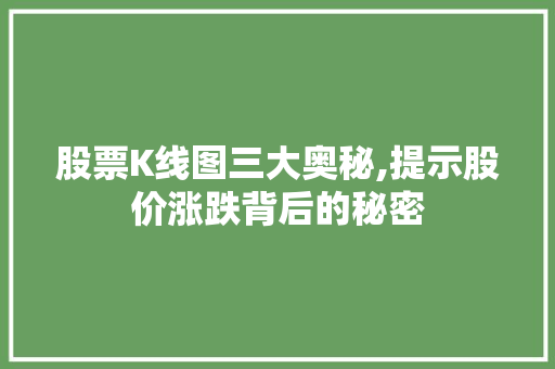 股票K线图三大奥秘,提示股价涨跌背后的秘密 股票K线图三大奥秘,提示股价涨跌背后的秘密