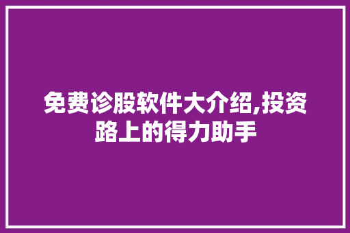 免费诊股软件大介绍,投资路上的得力助手 免费诊股软件大介绍,投资路上的得力助手