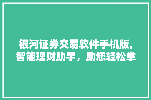 银河证券交易软件手机版,智能理财助手,助您轻松掌握投资脉搏 银河证券交易软件手机版,智能理财助手,助您轻松掌握投资脉搏