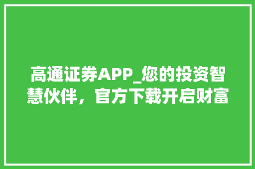 高通证券APP_您的投资智慧伙伴,官方下载开启财富之门 高通证券APP_您的投资智慧伙伴,官方下载开启财富之门